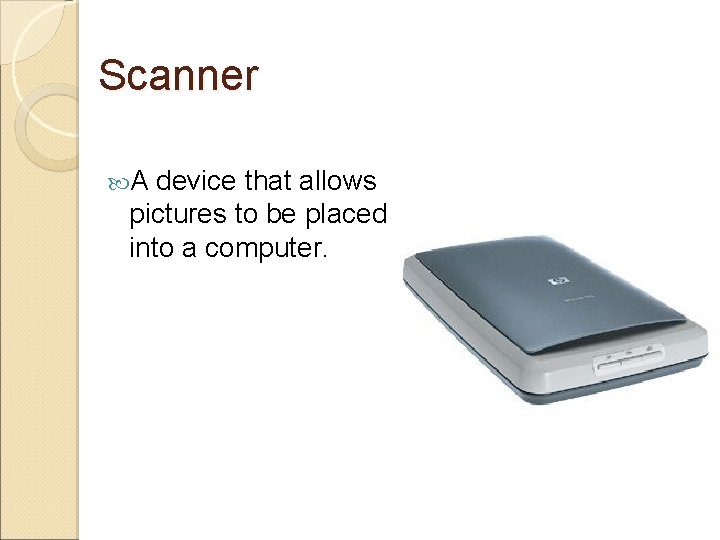 Scanner A device that allows pictures to be placed into a computer. 