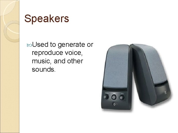 Speakers Used to generate or reproduce voice, music, and other sounds. 
