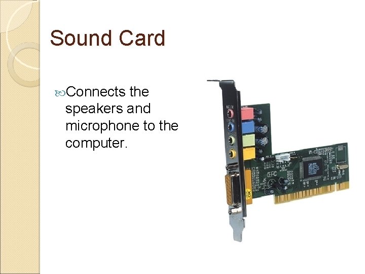 Sound Card Connects the speakers and microphone to the computer. 