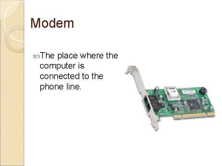 Modem The place where the computer is connected to the phone line. 