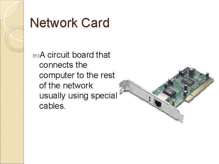 Network Card A circuit board that connects the computer to the rest of the