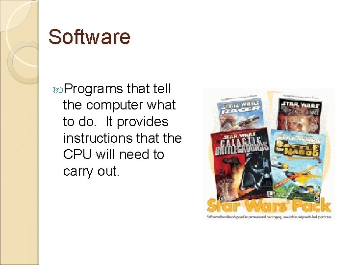 Software Programs that tell the computer what to do. It provides instructions that the
