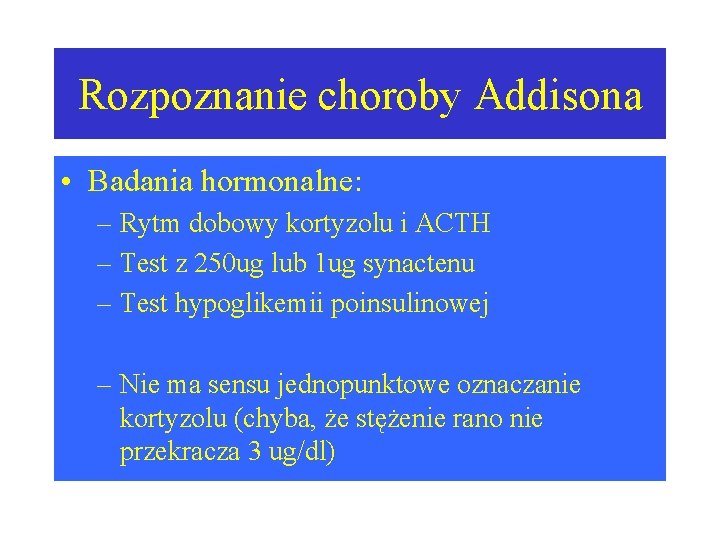 Rozpoznanie choroby Addisona • Badania hormonalne: – Rytm dobowy kortyzolu i ACTH – Test