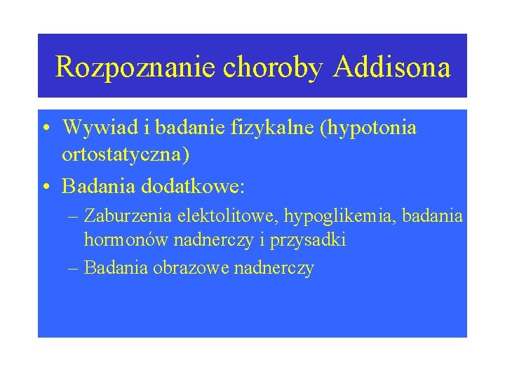 Rozpoznanie choroby Addisona • Wywiad i badanie fizykalne (hypotonia ortostatyczna) • Badania dodatkowe: –