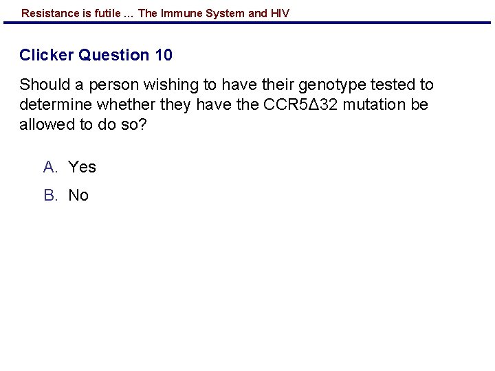 Resistance is futile … The Immune System and HIV Clicker Question 10 Should a