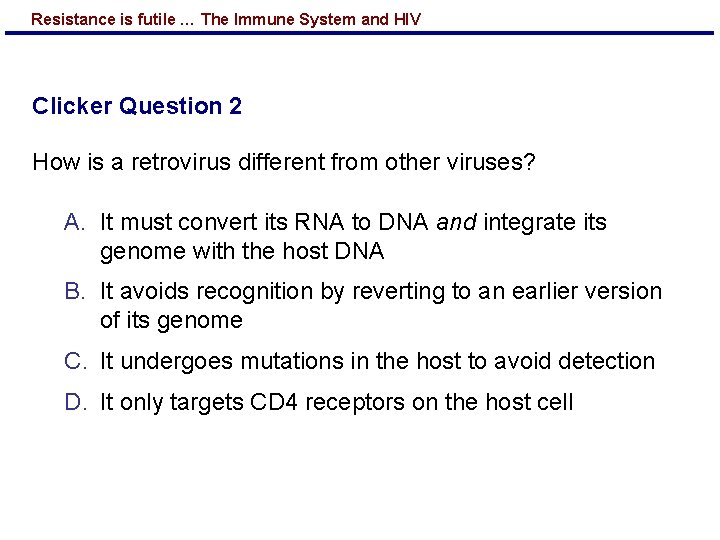 Resistance is futile … The Immune System and HIV Clicker Question 2 How is