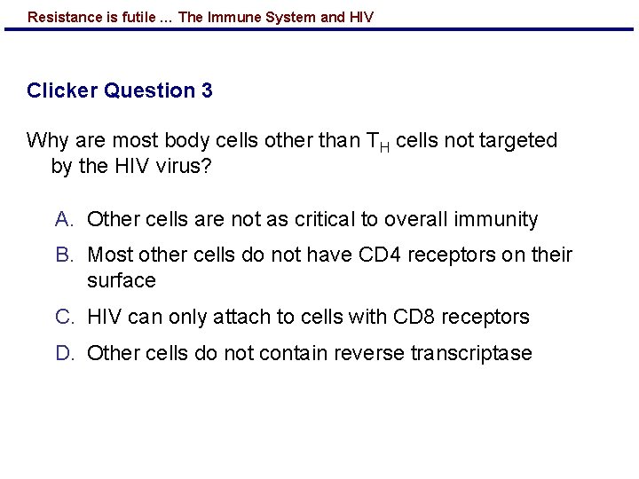 Resistance is futile … The Immune System and HIV Clicker Question 3 Why are