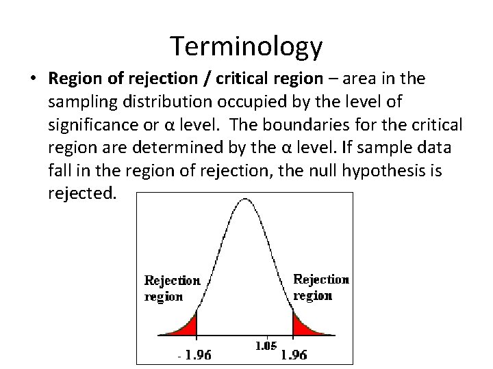 Terminology • Region of rejection / critical region – area in the sampling distribution