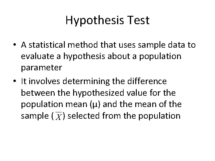 Hypothesis Test • A statistical method that uses sample data to evaluate a hypothesis