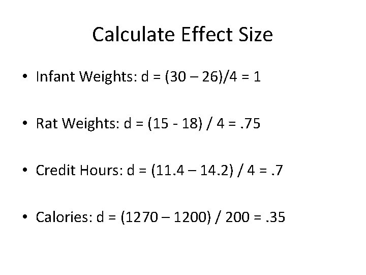 Calculate Effect Size • Infant Weights: d = (30 – 26)/4 = 1 •