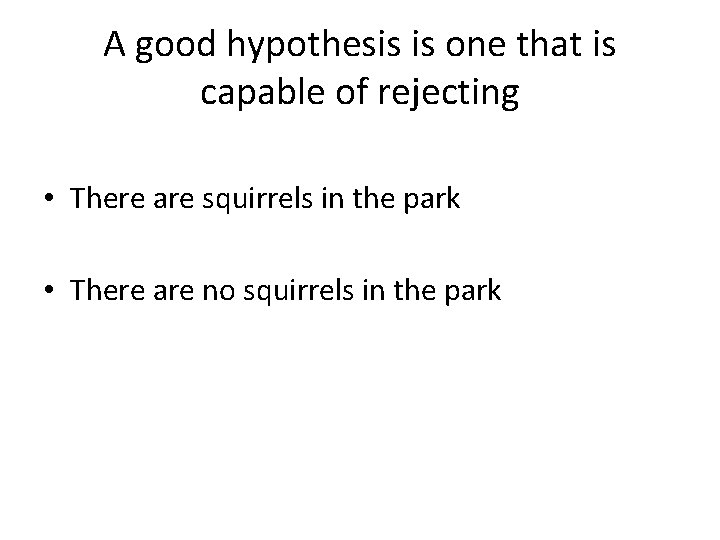 A good hypothesis is one that is capable of rejecting • There are squirrels