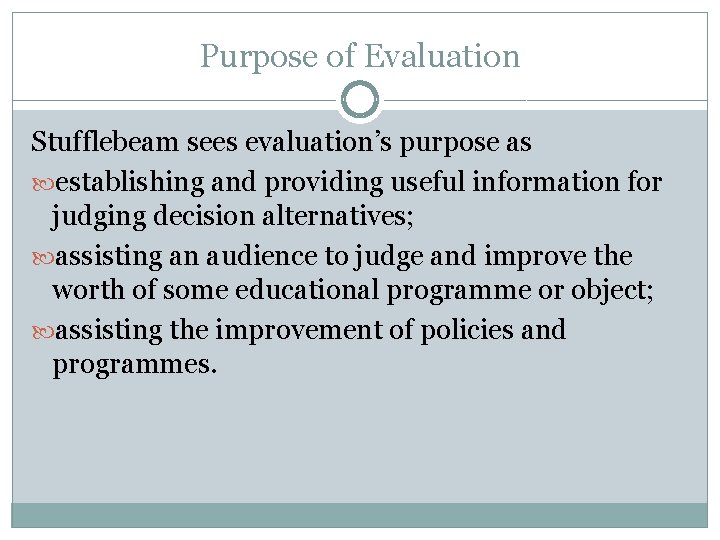 Purpose of Evaluation Stufflebeam sees evaluation’s purpose as establishing and providing useful information for