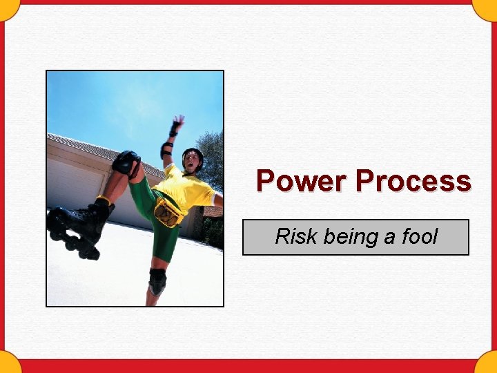 Power Process Risk being a fool 