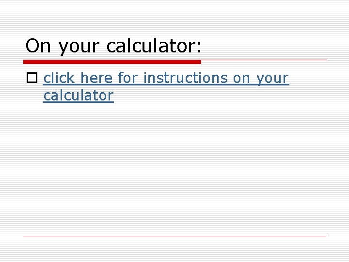 On your calculator: o click here for instructions on your calculator 