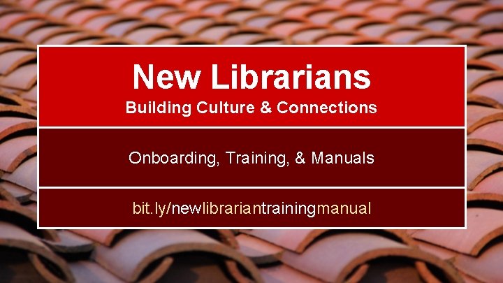 New Librarians Building Culture & Connections Onboarding, Training, & Manuals bit. ly/newlibrariantrainingmanual 