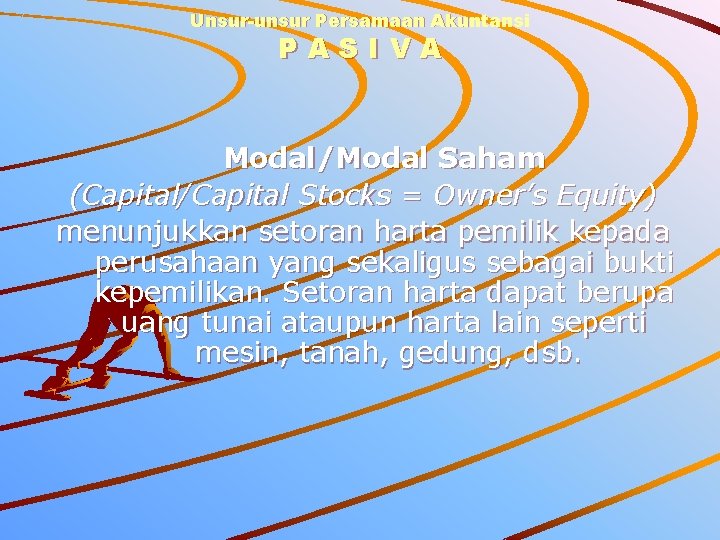 Unsur-unsur Persamaan Akuntansi PASIVA Modal/Modal Saham (Capital/Capital Stocks = Owner’s Equity) menunjukkan setoran harta