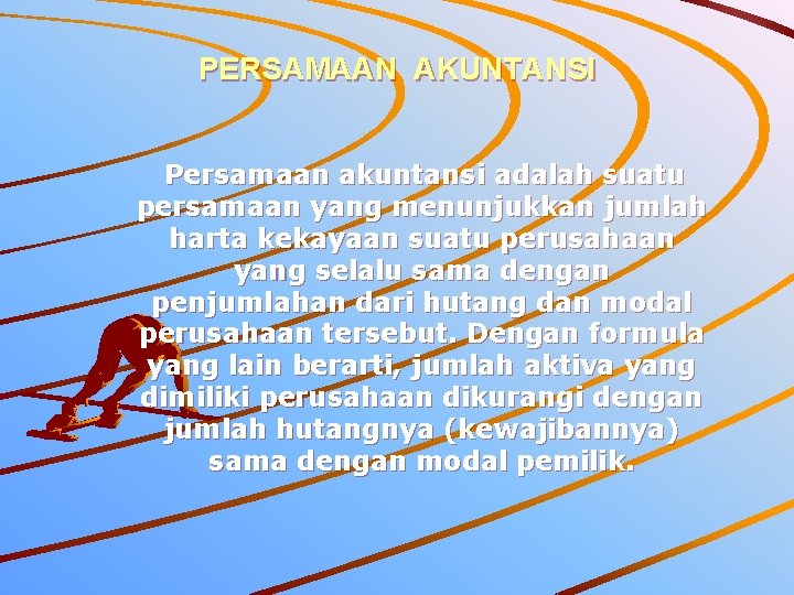 PERSAMAAN AKUNTANSI Persamaan akuntansi adalah suatu persamaan yang menunjukkan jumlah harta kekayaan suatu perusahaan