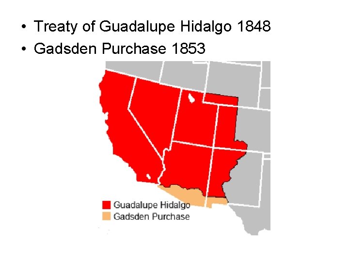  • Treaty of Guadalupe Hidalgo 1848 • Gadsden Purchase 1853 