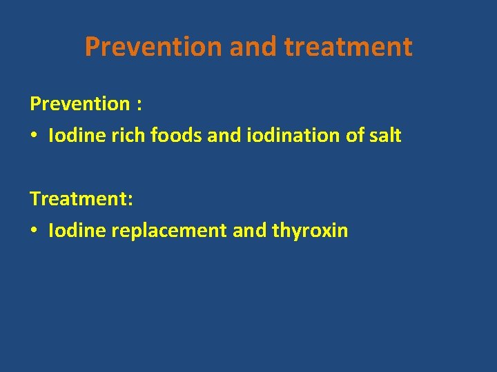 Prevention and treatment Prevention : • Iodine rich foods and iodination of salt Treatment: