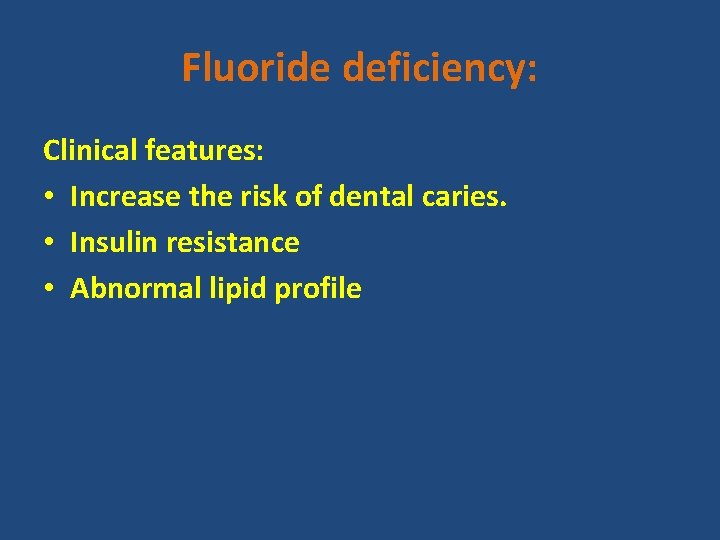 Fluoride deficiency: Clinical features: • Increase the risk of dental caries. • Insulin resistance