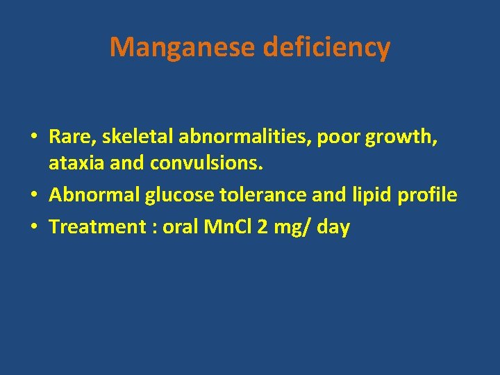 Manganese deficiency • Rare, skeletal abnormalities, poor growth, ataxia and convulsions. • Abnormal glucose