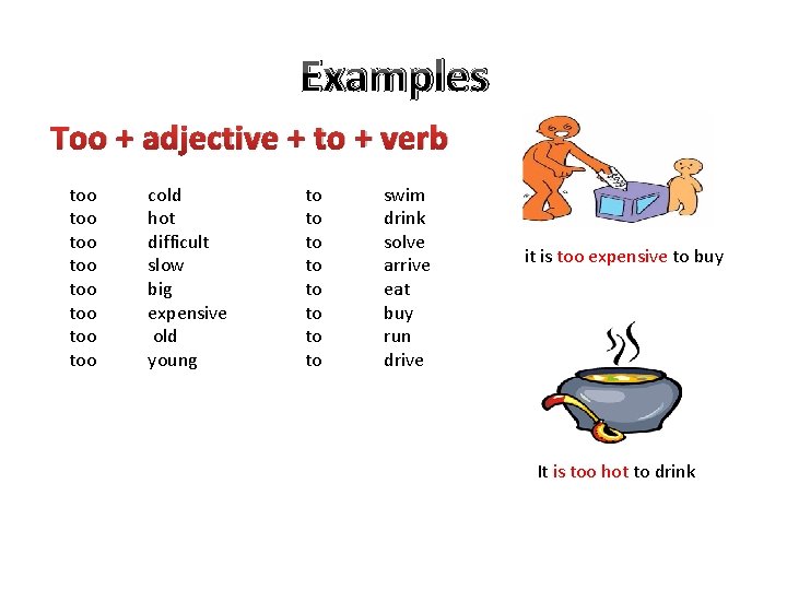 Examples Too + adjective + to + verb too too cold hot difficult slow