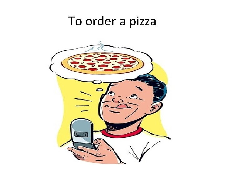 To order a pizza 