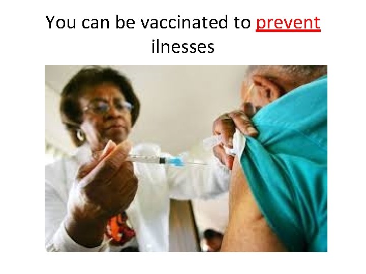 You can be vaccinated to prevent ilnesses 