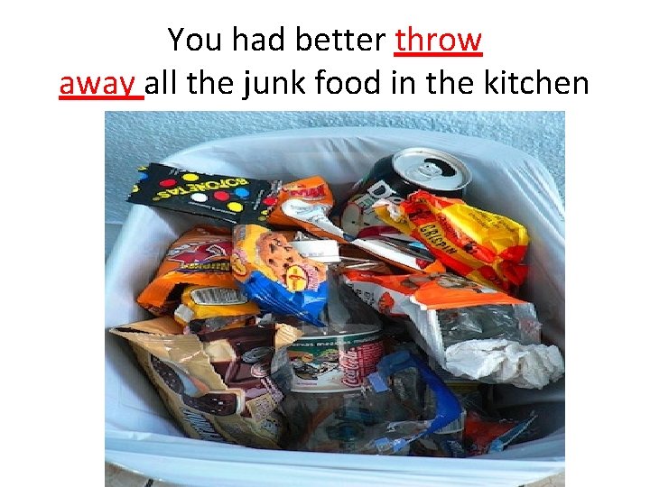 You had better throw away all the junk food in the kitchen 
