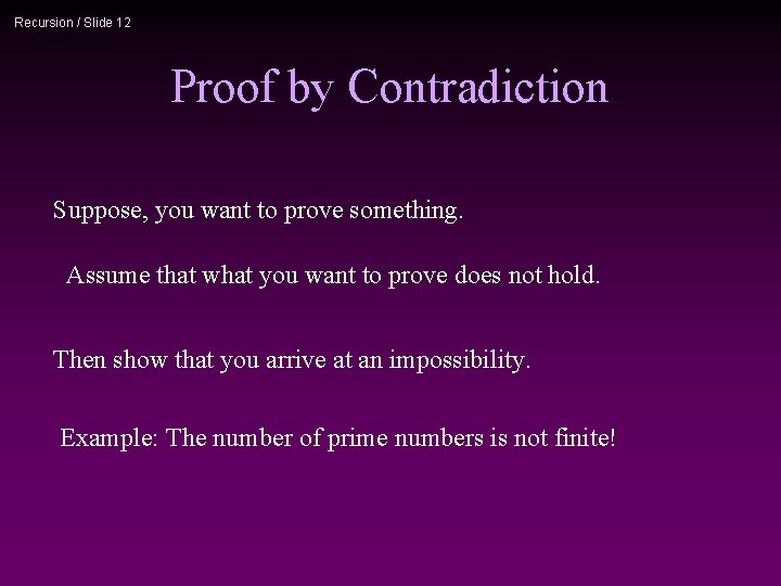 Recursion / Slide 12 Proof by Contradiction Suppose, you want to prove something. Assume