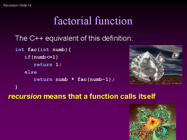 Recursion / Slide 16 factorial function The C++ equivalent of this definition: int fac(int