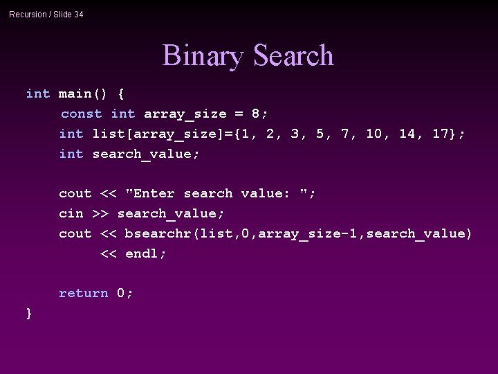 Recursion / Slide 34 Binary Search int main() { const int array_size = 8;