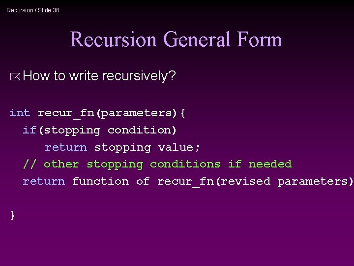 Recursion / Slide 36 Recursion General Form * How to write recursively? int recur_fn(parameters){