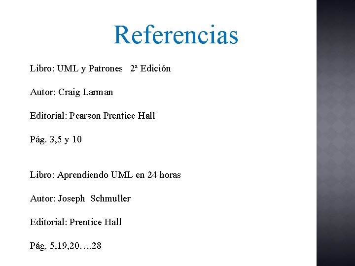 Referencias Libro: UML y Patrones 2ª Edición Autor: Craig Larman Editorial: Pearson Prentice Hall