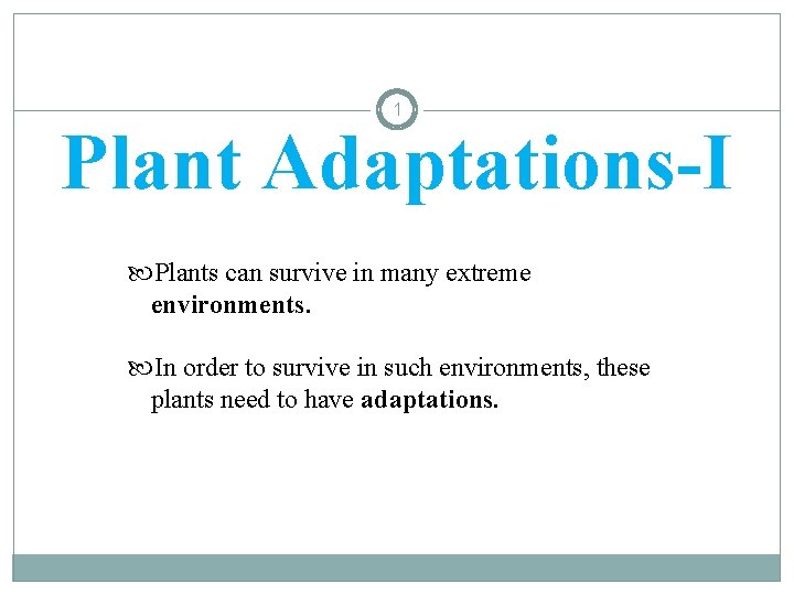 1 Plant Adaptations-I Plants can survive in many extreme environments. In order to survive