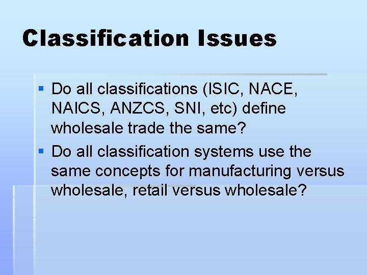 Classification Issues § Do all classifications (ISIC, NACE, NAICS, ANZCS, SNI, etc) define wholesale