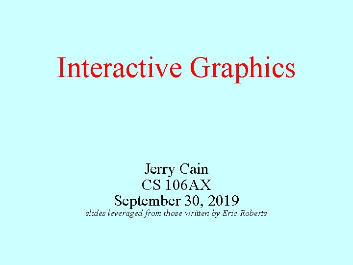 Interactive Graphics Jerry Cain CS 106 AX September 30, 2019 slides leveraged from those