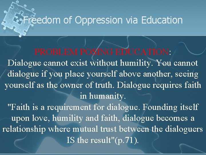 Freedom of Oppression via Education PROBLEM POSING EDUCATION: Dialogue cannot exist without humility. You