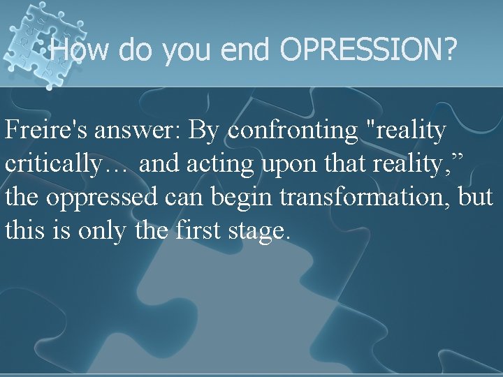 How do you end OPRESSION? Freire's answer: By confronting "reality critically… and acting upon