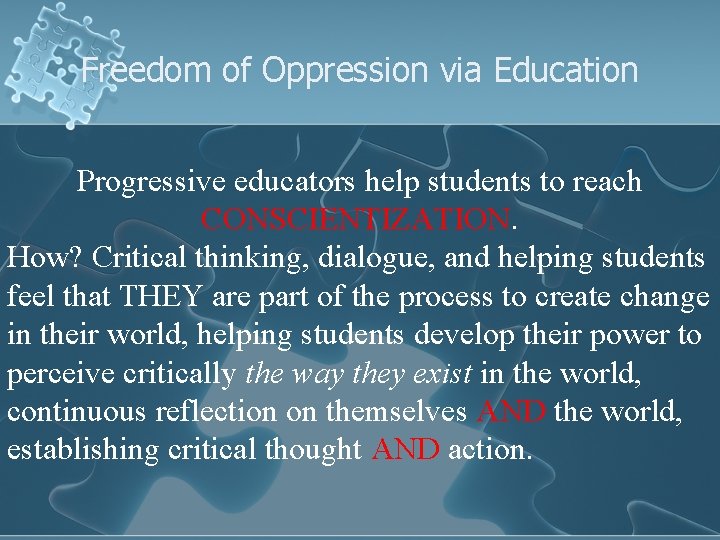 Freedom of Oppression via Education Progressive educators help students to reach CONSCIENTIZATION. How? Critical