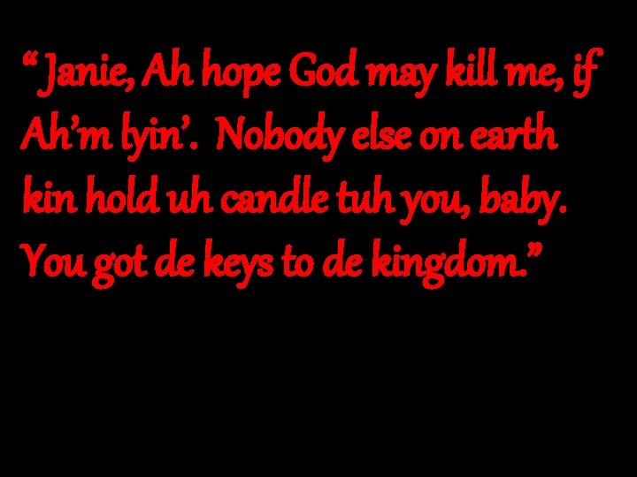 “ Janie, Ah hope God may kill me, if Ah’m lyin’. Nobody else on