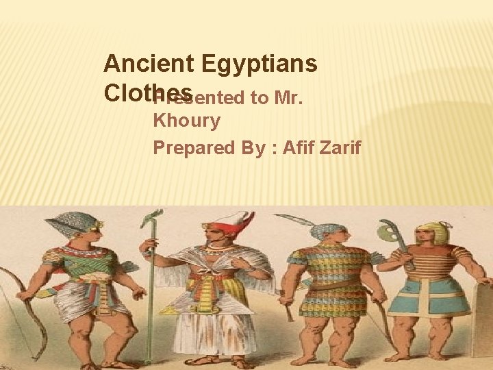 Ancient Egyptians Clothes Presented to Mr. Khoury Prepared By : Afif Zarif 