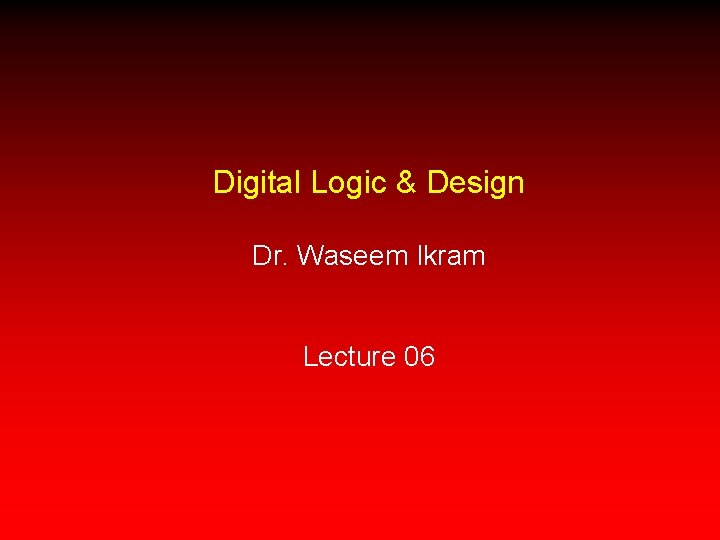 Digital Logic & Design Dr. Waseem Ikram Lecture 06 