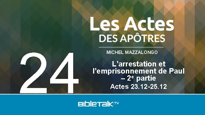 24 MICHEL MAZZALONGO L’arrestation et l’emprisonnement de Paul – 2 e partie Actes 23.
