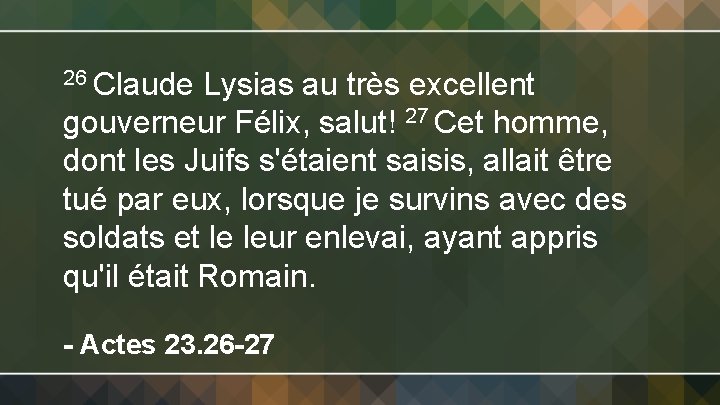 26 Claude Lysias au très excellent gouverneur Félix, salut! 27 Cet homme, dont les