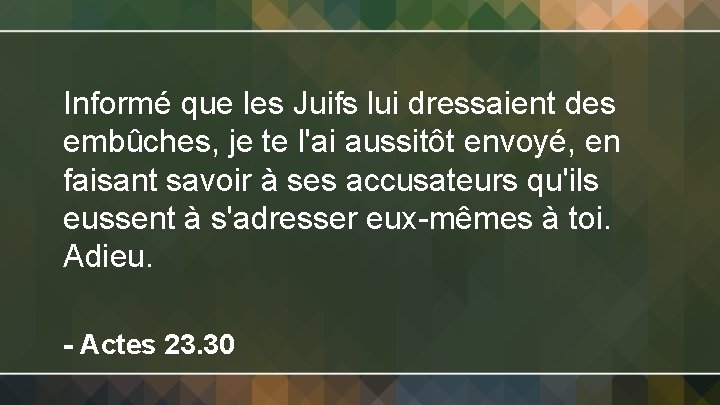 Informé que les Juifs lui dressaient des embûches, je te l'ai aussitôt envoyé, en