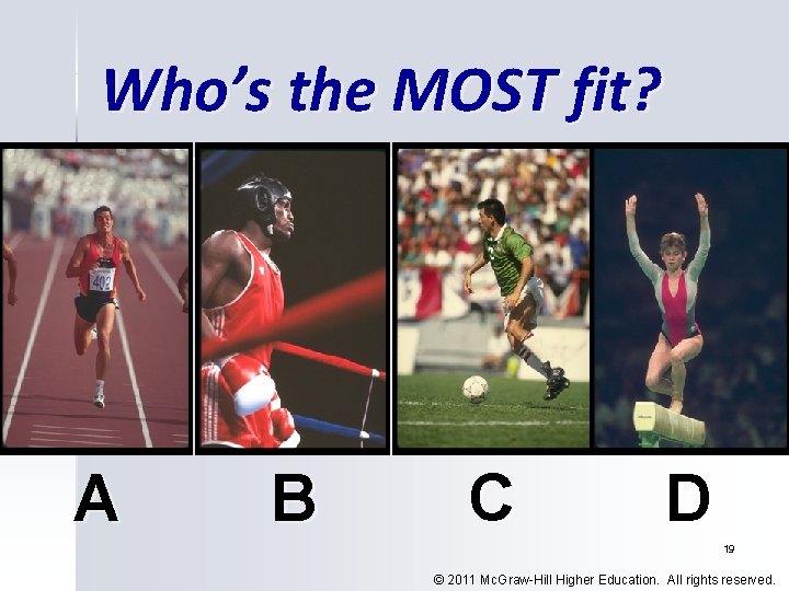 Who’s the MOST fit? A B C D 19 © 2011 Mc. Graw-Hill Higher