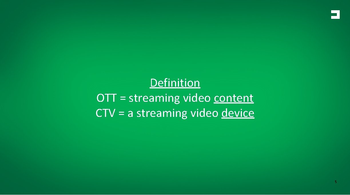 Definition OTT = streaming video content CTV = a streaming video device 5 