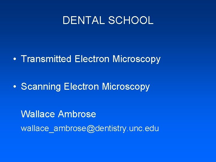 DENTAL SCHOOL • Transmitted Electron Microscopy • Scanning Electron Microscopy Wallace Ambrose wallace_ambrose@dentistry. unc.