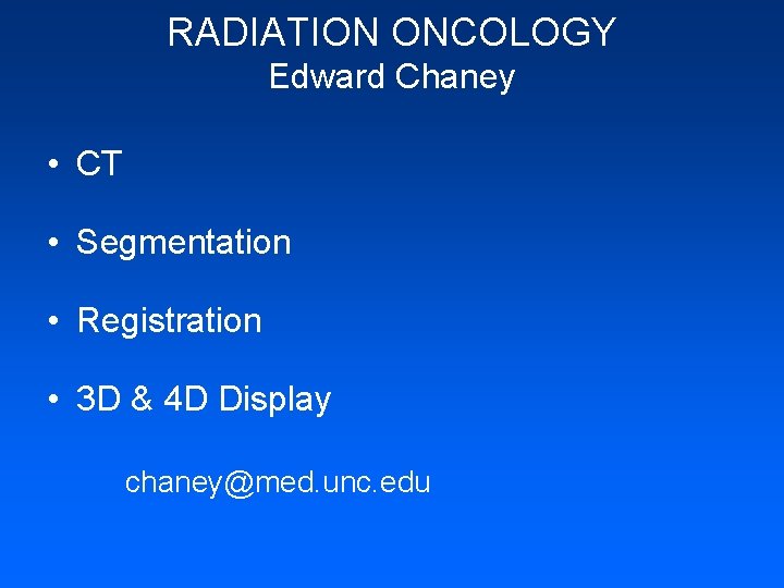 RADIATION ONCOLOGY Edward Chaney • CT • Segmentation • Registration • 3 D &